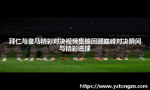 拜仁与皇马精彩对决视频集锦回顾巅峰对决瞬间与精彩进球