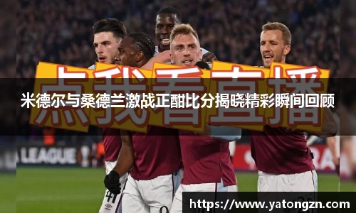 米德尔与桑德兰激战正酣比分揭晓精彩瞬间回顾