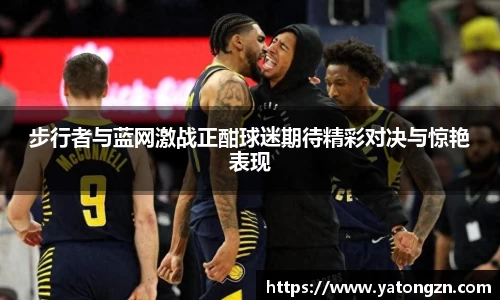 步行者与蓝网激战正酣球迷期待精彩对决与惊艳表现