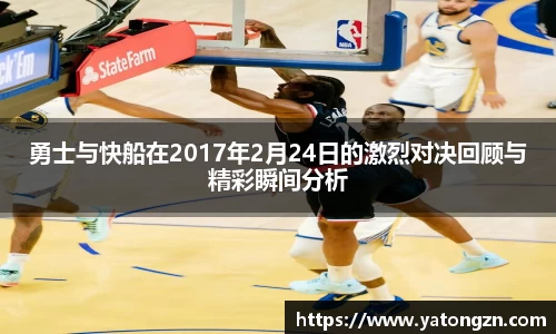 勇士与快船在2017年2月24日的激烈对决回顾与精彩瞬间分析