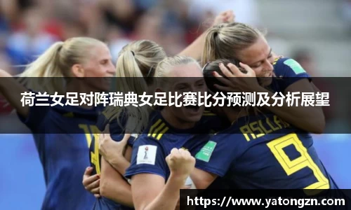 荷兰女足对阵瑞典女足比赛比分预测及分析展望