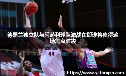 德黑兰独立队与阿赫利球队激战在即谁将赢得这场焦点对决