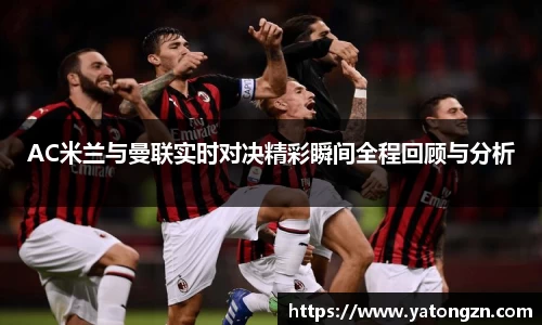 AC米兰与曼联实时对决精彩瞬间全程回顾与分析