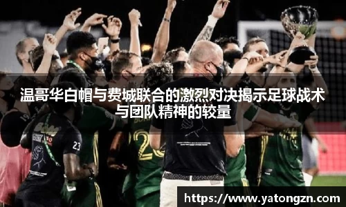 beats365温哥华白帽与费城联合的激烈对决揭示足球战术与团队精神的较量